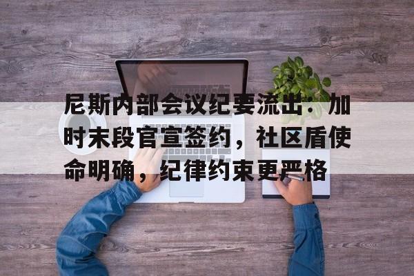 MK体育赛程-尼斯内部会议纪要流出：加时末段官宣签约，社区盾使命明确，纪律约束更严格(2020年意识形态领域会议纪要)