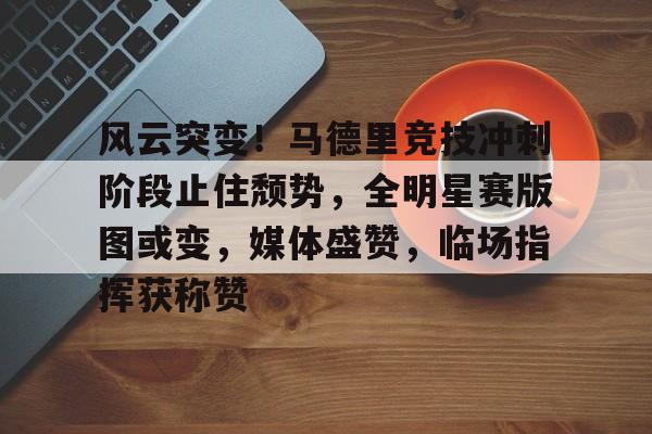 开云-包含风云突变！马德里竞技冲刺阶段止住颓势，全明星赛版图或变，媒体盛赞，临场指挥获称赞的词条